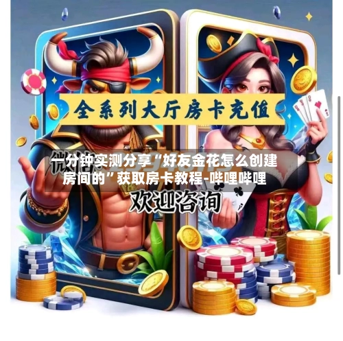 一分钟实测分享“好友金花怎么创建房间的”获取房卡教程-哔哩哔哩-第2张图片