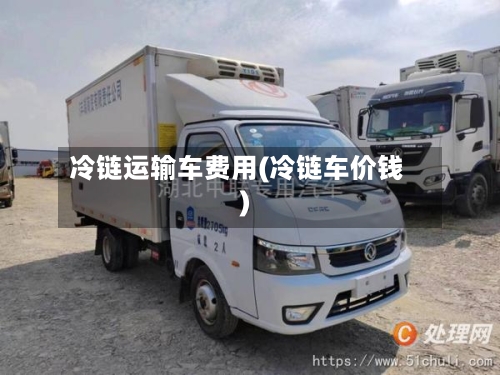 冷链运输车费用(冷链车价钱)-第2张图片