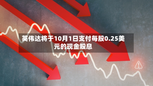 英伟达将于10月1日支付每股0.25美元的现金股息-第2张图片
