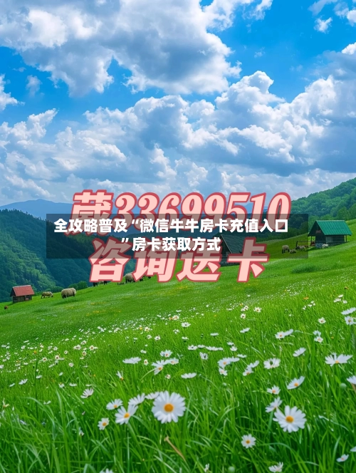 全攻略普及“微信牛牛房卡充值入口”房卡获取方式-第2张图片