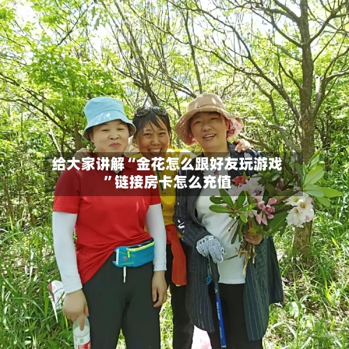 给大家讲解“金花怎么跟好友玩游戏”链接房卡怎么充值-第2张图片