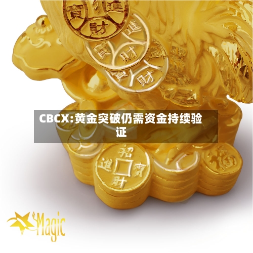CBCX:黄金突破仍需资金持续验证-第1张图片