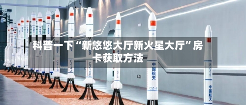 科普一下“新悠悠大厅新火星大厅”房卡获取方法-第2张图片