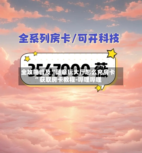 全攻略普及“随意玩大厅怎么充房卡	”获取房卡教程-哔哩哔哩-第3张图片