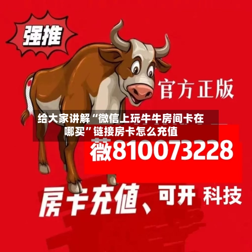 给大家讲解“微信上玩牛牛房间卡在哪买”链接房卡怎么充值-第2张图片