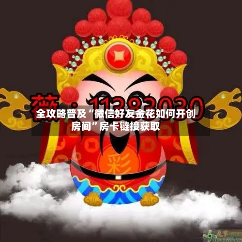 全攻略普及“微信好友金花如何开创房间”房卡链接获取-第3张图片