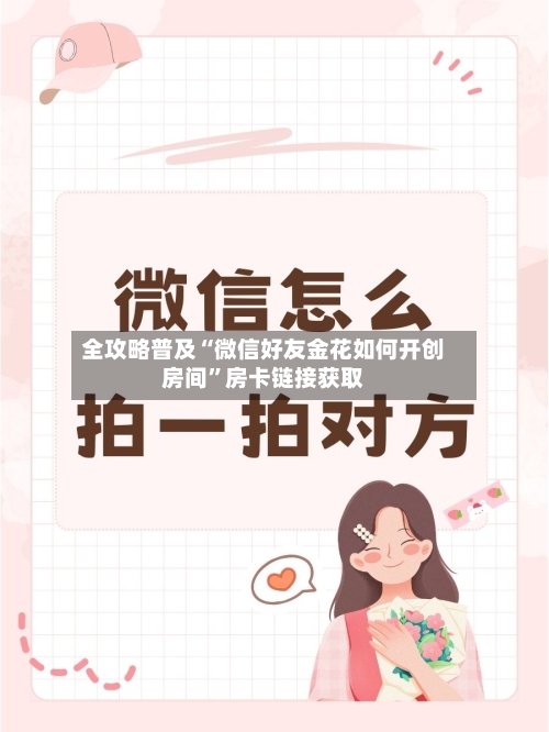 全攻略普及“微信好友金花如何开创房间”房卡链接获取-第2张图片