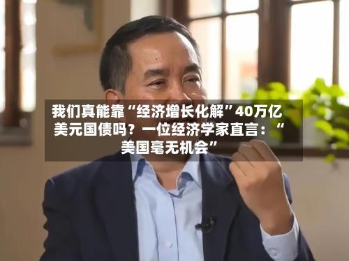 我们真能靠“经济增长化解”40万亿美元国债吗？一位经济学家直言：“美国毫无机会”-第3张图片