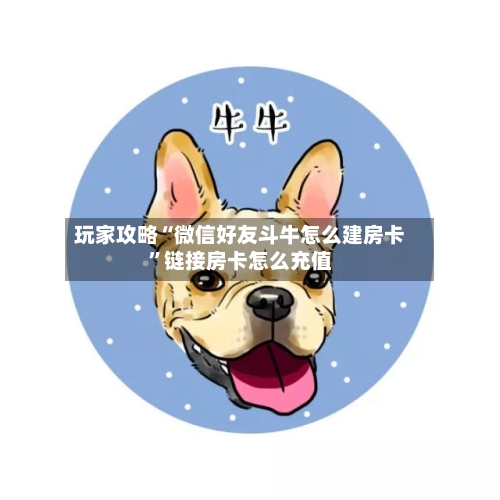 玩家攻略“微信好友斗牛怎么建房卡”链接房卡怎么充值