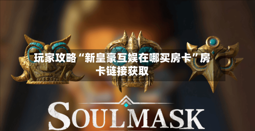 玩家攻略“新皇豪互娱在哪买房卡”房卡链接获取
