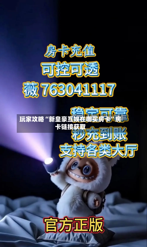 玩家攻略“新皇豪互娱在哪买房卡	”房卡链接获取-第2张图片