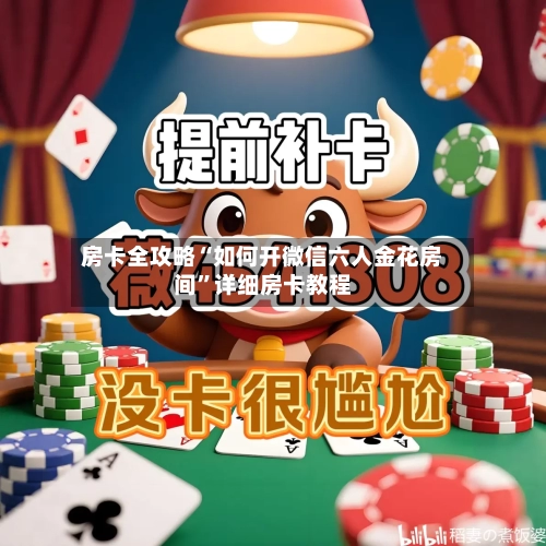 房卡全攻略“如何开微信六人金花房间”详细房卡教程