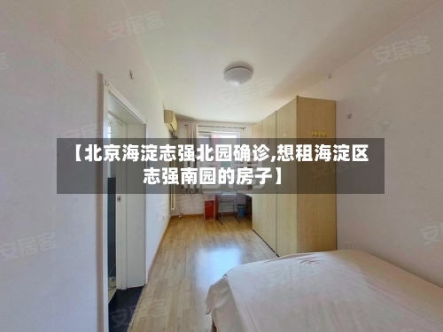 【北京海淀志强北园确诊,想租海淀区志强南园的房子】