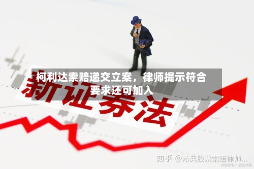 柯利达索赔递交立案，律师提示符合要求还可加入