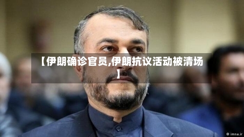 【伊朗确诊官员,伊朗抗议活动被清场】