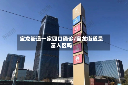 宝龙街道一家四口确诊/宝龙街道是富人区吗-第2张图片