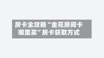 房卡全攻略“金花房间卡哪里买”房卡获取方式