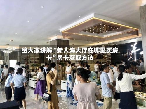 给大家讲解“新人海大厅在哪里买房卡	”房卡获取方法-第2张图片
