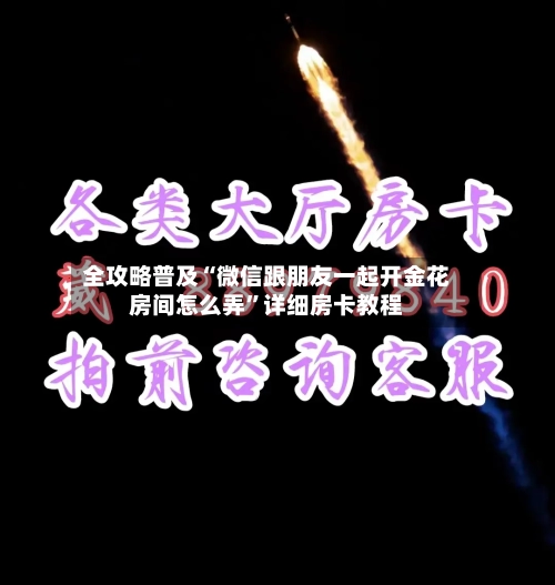 全攻略普及“微信跟朋友一起开金花房间怎么弄”详细房卡教程