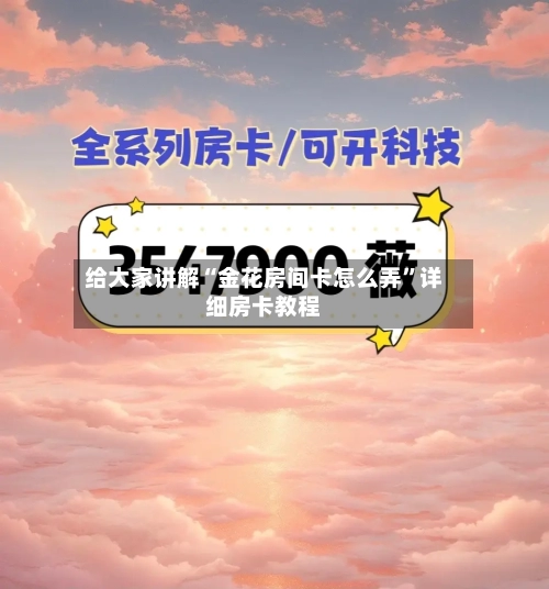 给大家讲解“金花房间卡怎么弄”详细房卡教程-第2张图片