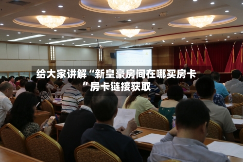 给大家讲解“新皇豪房间在哪买房卡”房卡链接获取-第2张图片