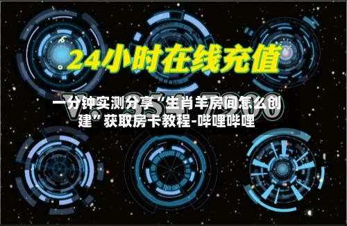 一分钟实测分享“生肖羊房间怎么创建”获取房卡教程-哔哩哔哩-第2张图片