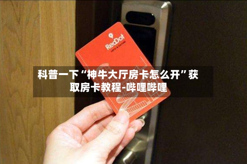 科普一下“神牛大厅房卡怎么开”获取房卡教程-哔哩哔哩-第2张图片