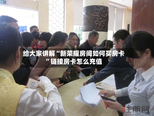 给大家讲解“新荣耀房间如何买房卡	”链接房卡怎么充值-第2张图片