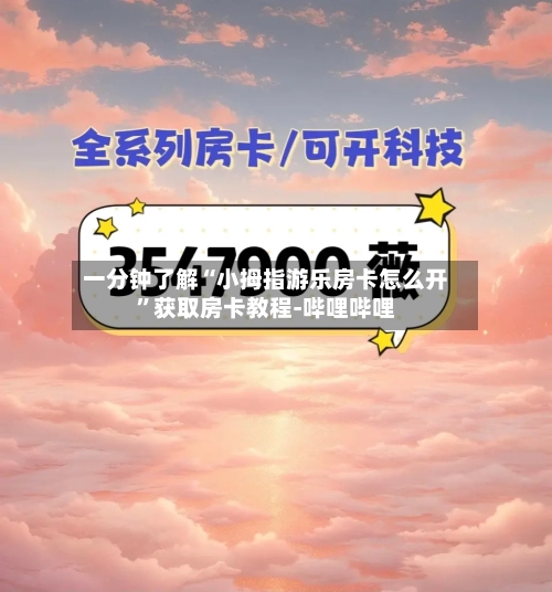 一分钟了解“小拇指游乐房卡怎么开”获取房卡教程-哔哩哔哩-第2张图片