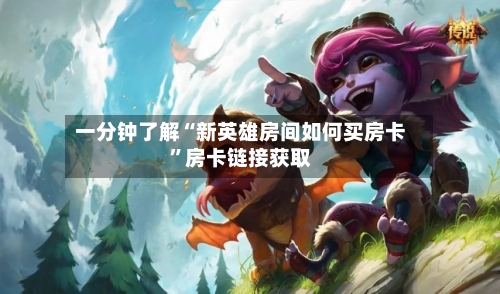 一分钟了解“新英雄房间如何买房卡	”房卡链接获取-第3张图片