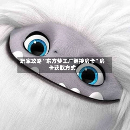 玩家攻略“东方梦工厂链接房卡	”房卡获取方式-第3张图片