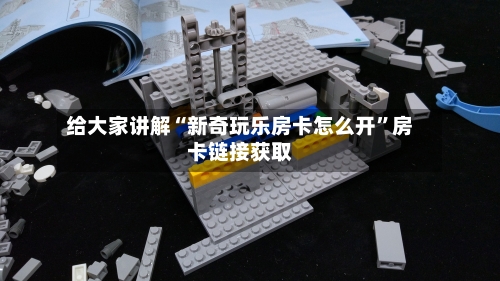 给大家讲解“新奇玩乐房卡怎么开”房卡链接获取-第3张图片