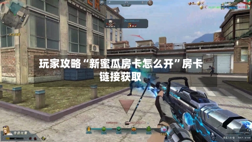 玩家攻略“新蜜瓜房卡怎么开”房卡链接获取