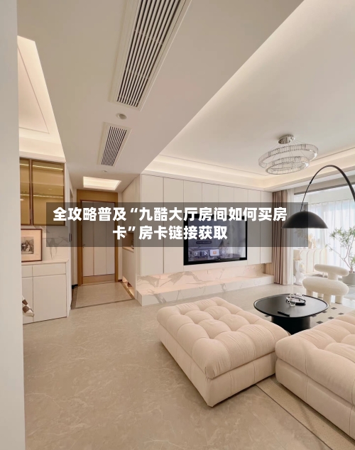 全攻略普及“九酷大厅房间如何买房卡”房卡链接获取-第2张图片