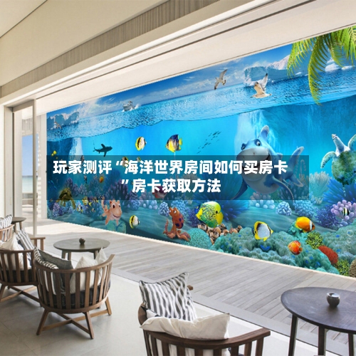玩家测评“海洋世界房间如何买房卡”房卡获取方法