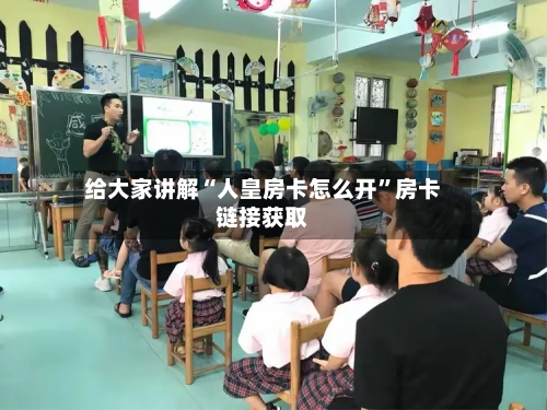 给大家讲解“人皇房卡怎么开”房卡链接获取-第3张图片
