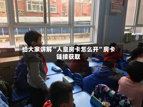 给大家讲解“人皇房卡怎么开	”房卡链接获取-第2张图片