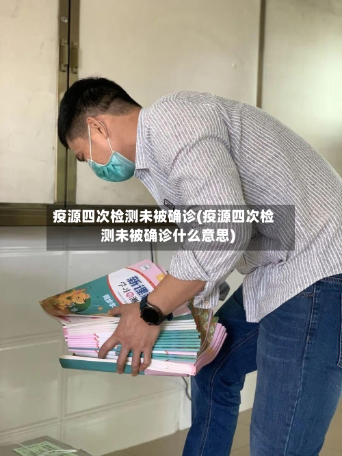 疫源四次检测未被确诊(疫源四次检测未被确诊什么意思)