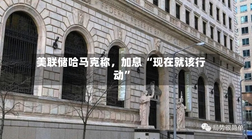 美联储哈马克称，加息 “现在就该行动”