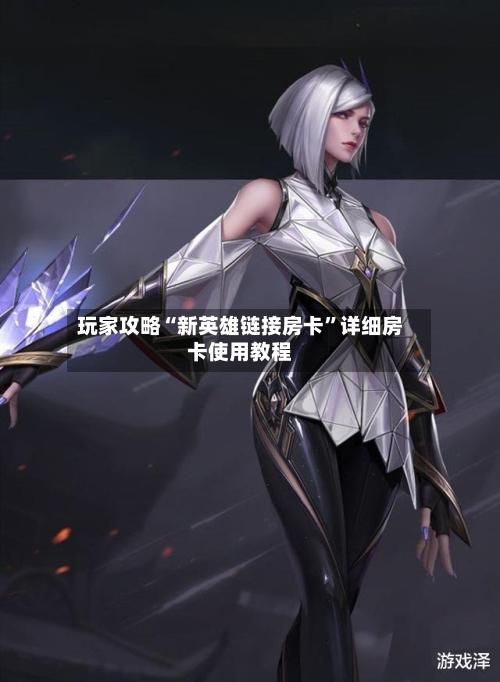 玩家攻略“新英雄链接房卡”详细房卡使用教程