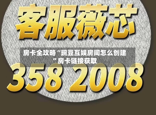 房卡全攻略“豌豆互娱房间怎么创建”房卡链接获取-第2张图片
