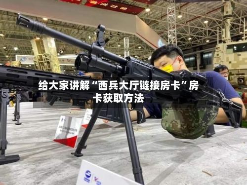 给大家讲解“西兵大厅链接房卡”房卡获取方法-第3张图片