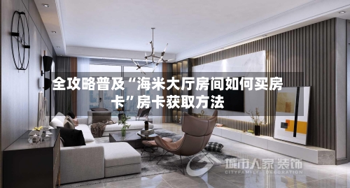 全攻略普及“海米大厅房间如何买房卡	”房卡获取方法-第3张图片