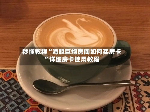 秒懂教程“海胆巨炮房间如何买房卡”详细房卡使用教程