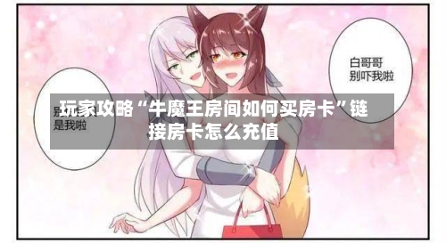 玩家攻略“牛魔王房间如何买房卡”链接房卡怎么充值-第3张图片