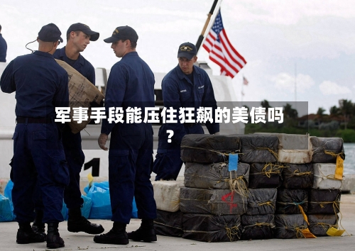 军事手段能压住狂飙的美债吗？-第3张图片