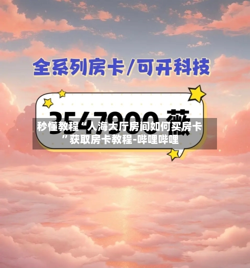 秒懂教程“人海大厅房间如何买房卡	”获取房卡教程-哔哩哔哩-第3张图片