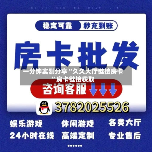 一分钟实测分享“久久大厅链接房卡”房卡链接获取-第3张图片