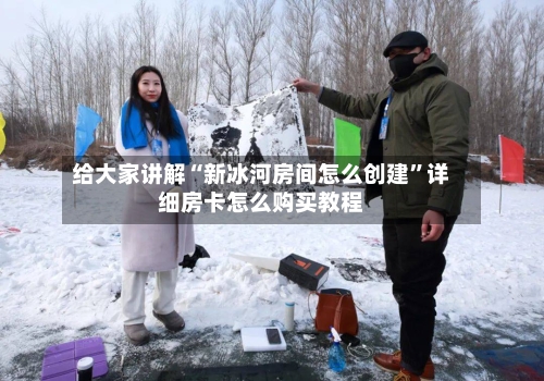 给大家讲解“新冰河房间怎么创建”详细房卡怎么购买教程-第3张图片