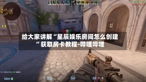 给大家讲解“星辰娱乐房间怎么创建”获取房卡教程-哔哩哔哩-第2张图片